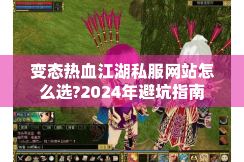 变态热血江湖私服网站怎么选?2024年避坑指南