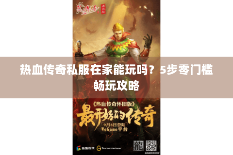 热血传奇私服在家能玩吗？5步零门槛畅玩攻略