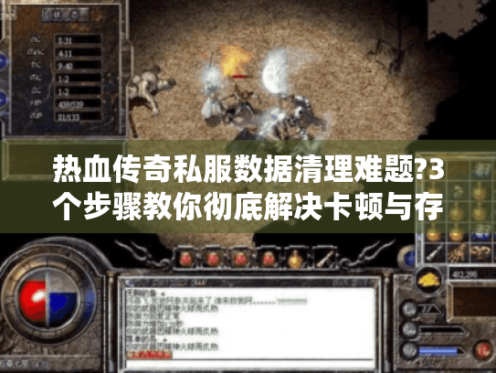 热血传奇私服数据清理难题?3个步骤教你彻底解决卡顿与存档问题