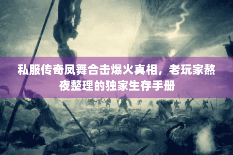 私服传奇凤舞合击爆火真相，老玩家熬夜整理的独家生存手册