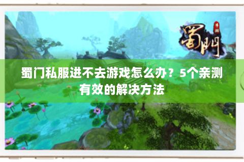 蜀门私服进不去游戏怎么办？5个亲测有效的解决方法