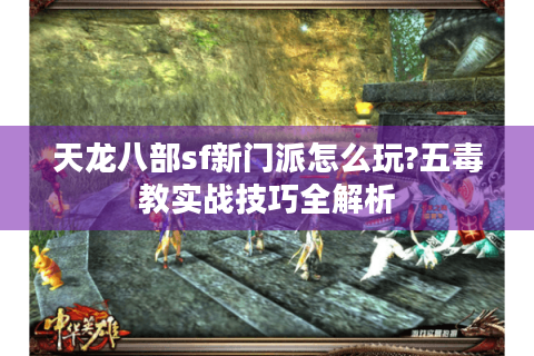 天龙八部sf新门派怎么玩?五毒教实战技巧全解析