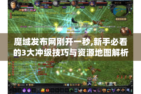 魔域发布网刚开一秒,新手必看的3大冲级技巧与资源地图解析