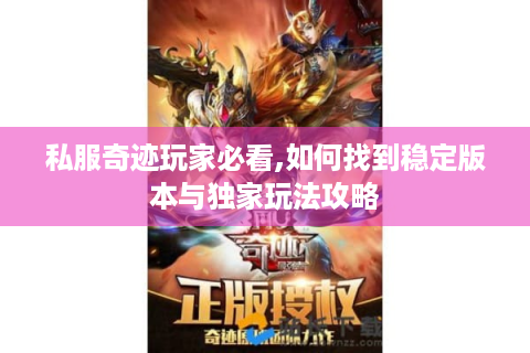 私服奇迹玩家必看,如何找到稳定版本与独家玩法攻略