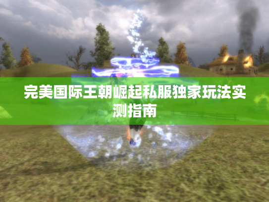 完美国际王朝崛起私服独家玩法实测指南