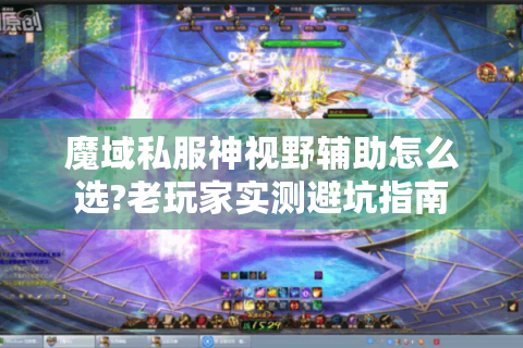 魔域私服神视野辅助怎么选?老玩家实测避坑指南