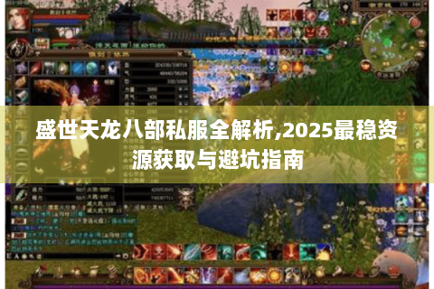 盛世天龙八部私服全解析,2025最稳资源获取与避坑指南