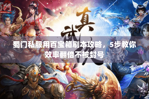 蜀门私服用百宝箱刷本攻略，5步教你效率翻倍不被封号