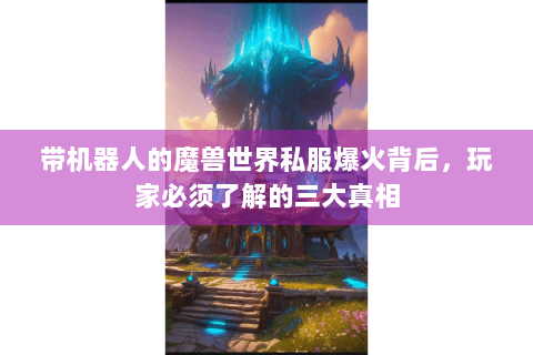 带机器人的魔兽世界私服爆火背后，玩家必须了解的三大真相
