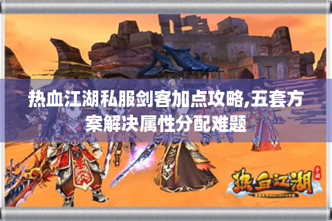 热血江湖私服剑客加点攻略,五套方案解决属性分配难题