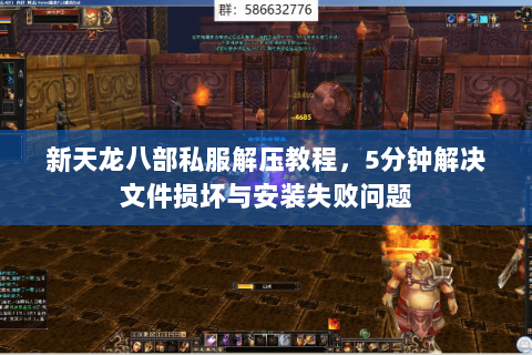 新天龙八部私服解压教程，5分钟解决文件损坏与安装失败问题
