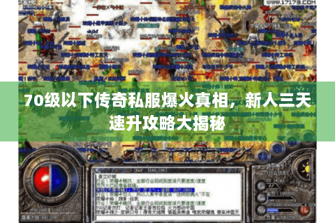 70级以下传奇私服爆火真相，新人三天速升攻略大揭秘