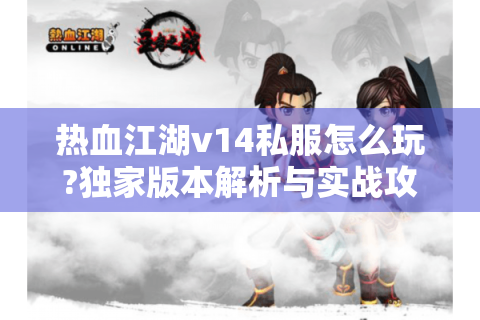 热血江湖v14私服怎么玩?独家版本解析与实战攻略