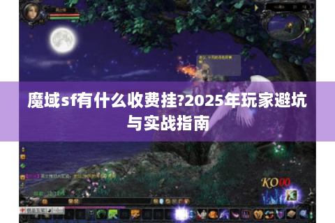 魔域sf有什么收费挂?2025年玩家避坑与实战指南