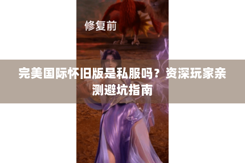 完美国际怀旧版是私服吗？资深玩家亲测避坑指南