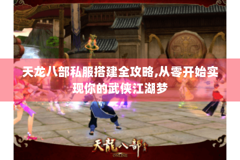 天龙八部私服搭建全攻略,从零开始实现你的武侠江湖梦