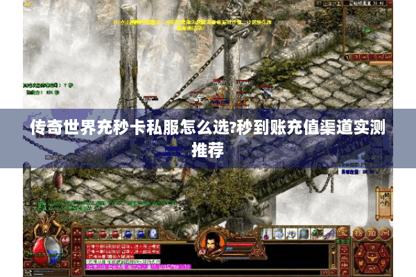 传奇世界充秒卡私服怎么选?秒到账充值渠道实测推荐