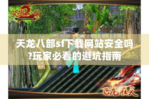 天龙八部sf下载网站安全吗?玩家必看的避坑指南