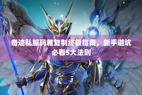 奇迹私服玛雅复制终极指南，新手避坑必看5大法则