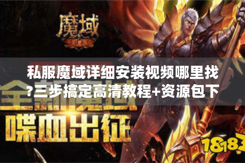 私服魔域详细安装视频哪里找?三步搞定高清教程+资源包下载