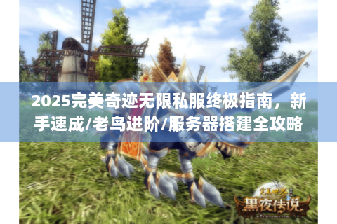 2025完美奇迹无限私服终极指南，新手速成/老鸟进阶/服务器搭建全攻略