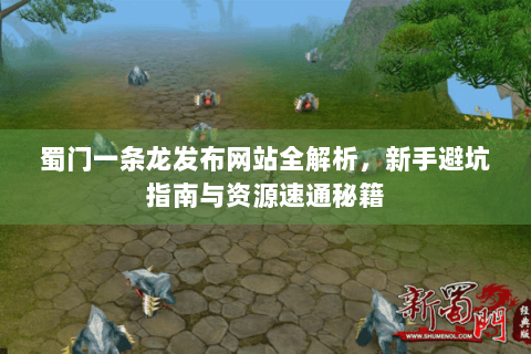 蜀门一条龙发布网站全解析，新手避坑指南与资源速通秘籍