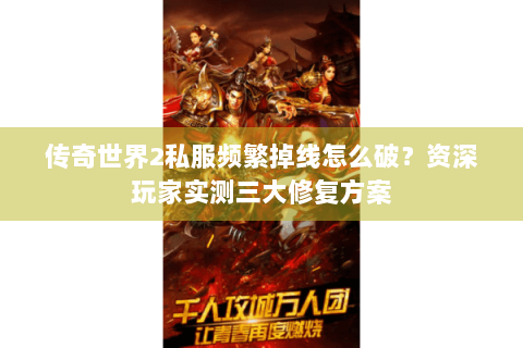 传奇世界2私服频繁掉线怎么破？资深玩家实测三大修复方案
