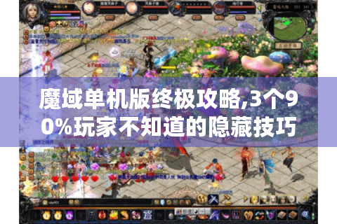 魔域单机版终极攻略,3个90%玩家不知道的隐藏技巧