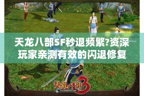 天龙八部SF秒退频繁?资深玩家亲测有效的闪退修复教程