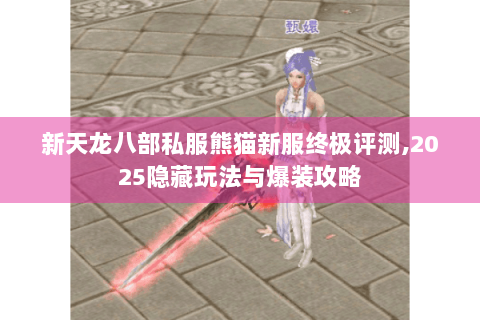 新天龙八部私服熊猫新服终极评测,2025隐藏玩法与爆装攻略