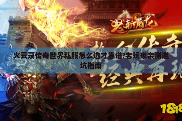 火云录传奇世界私服怎么选才靠谱?老玩家亲测避坑指南