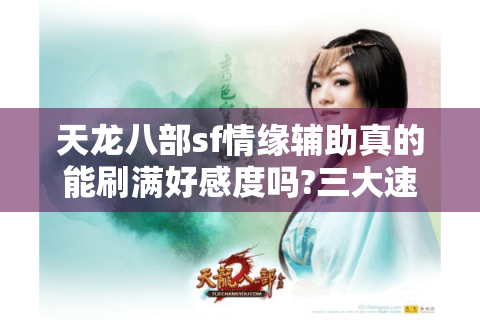 天龙八部sf情缘辅助真的能刷满好感度吗?三大速通技巧实测
