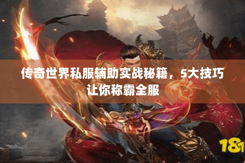 传奇世界私服辅助实战秘籍，5大技巧让你称霸全服