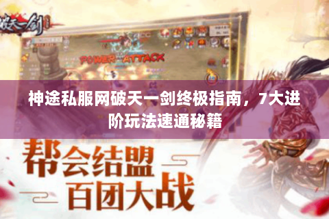 神途私服网破天一剑终极指南，7大进阶玩法速通秘籍
