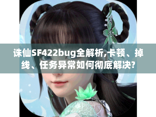 诛仙SF422bug全解析,卡顿、掉线、任务异常如何彻底解决?