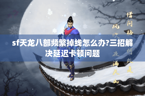 sf天龙八部频繁掉线怎么办?三招解决延迟卡顿问题