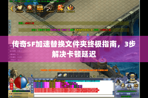 传奇SF加速替换文件夹终极指南，3步解决卡顿延迟