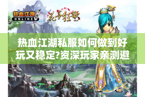 热血江湖私服如何做到好玩又稳定?资深玩家亲测避坑指南