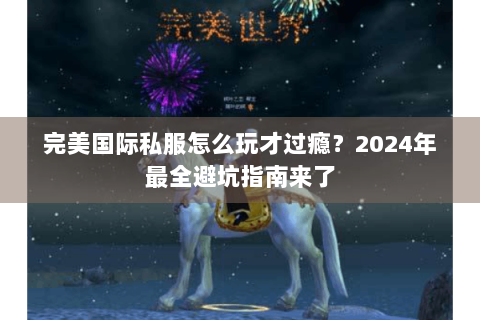 完美国际私服怎么玩才过瘾？2024年最全避坑指南来了