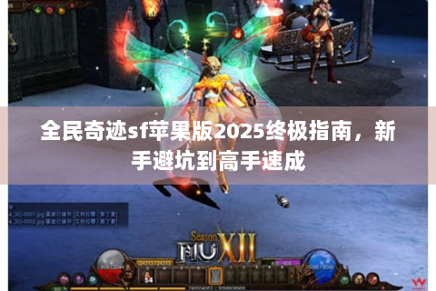 全民奇迹sf苹果版2025终极指南，新手避坑到高手速成