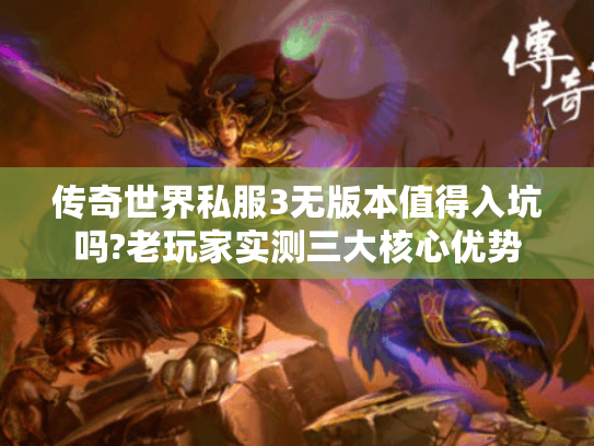 传奇世界私服3无版本值得入坑吗?老玩家实测三大核心优势