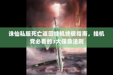 诛仙私服死亡返回挂机终极指南，挂机党必看的3大保命法则