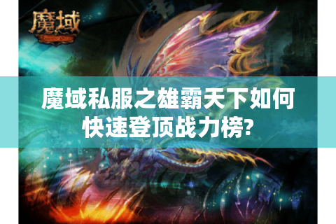 魔域私服之雄霸天下如何快速登顶战力榜?