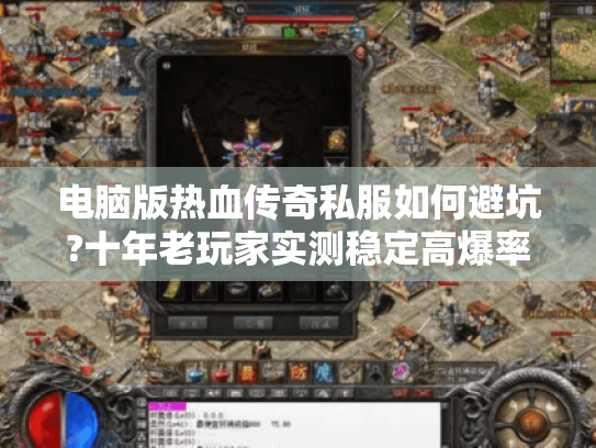 电脑版热血传奇私服如何避坑?十年老玩家实测稳定高爆率推荐