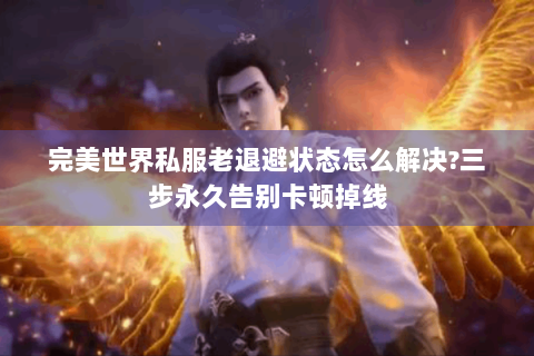 完美世界私服老退避状态怎么解决?三步永久告别卡顿掉线