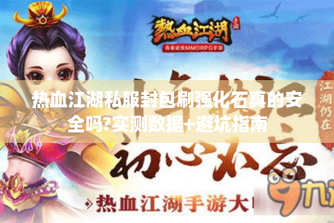 热血江湖私服封包刷强化石真的安全吗?实测数据+避坑指南