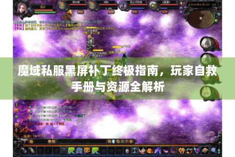 魔域私服黑屏补丁终极指南，玩家自救手册与资源全解析