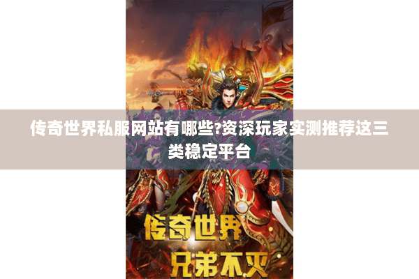 传奇世界私服网站有哪些?资深玩家实测推荐这三类稳定平台