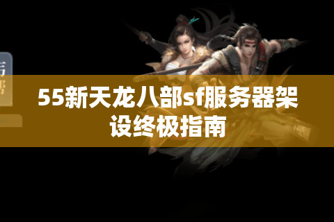 55新天龙八部sf服务器架设终极指南