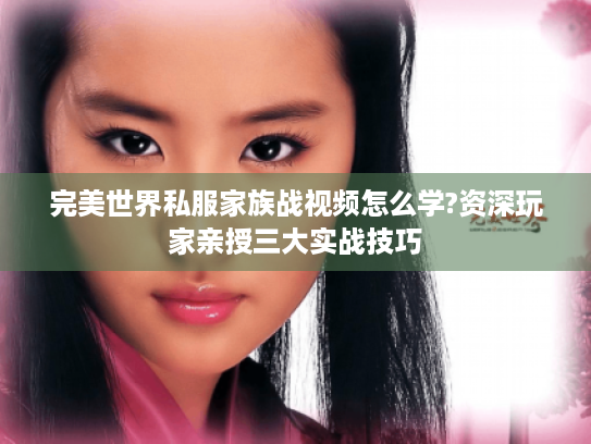 完美世界私服家族战视频怎么学?资深玩家亲授三大实战技巧
